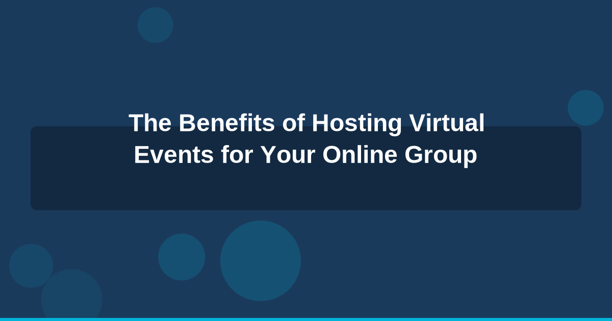 The Benefits of Hosting Virtual Events for Your Online Group