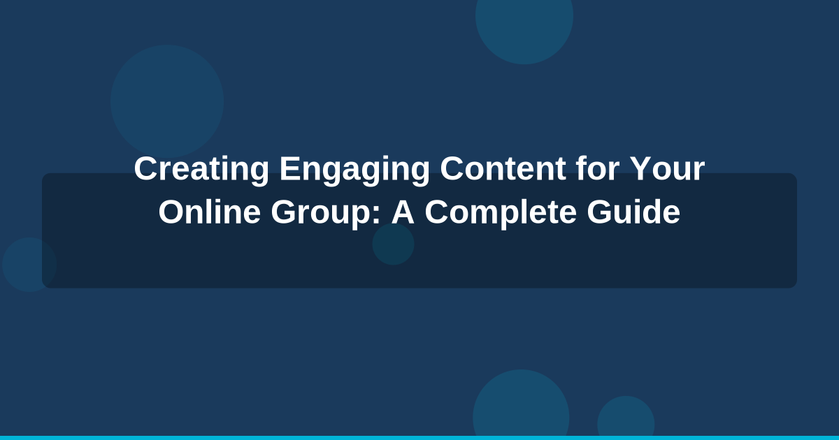 Creating Engaging Content for Your Online Group: A Complete Guide