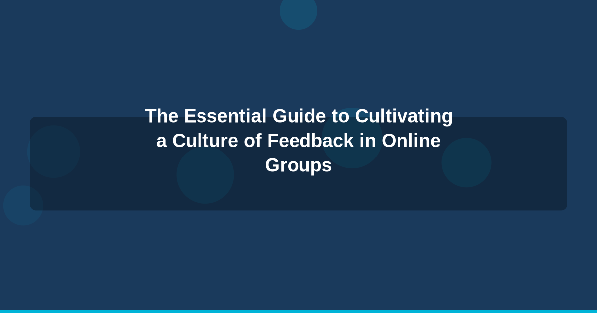 The Essential Guide to Cultivating a Culture of Feedback in Online Groups