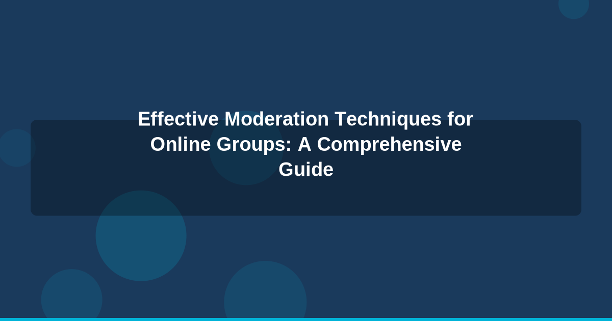 Effective Moderation Techniques for Online Groups: A Comprehensive Guide