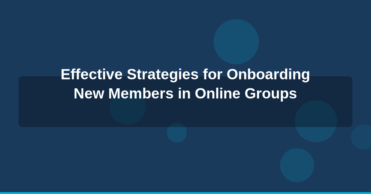 Effective Strategies for Onboarding New Members in Online Groups