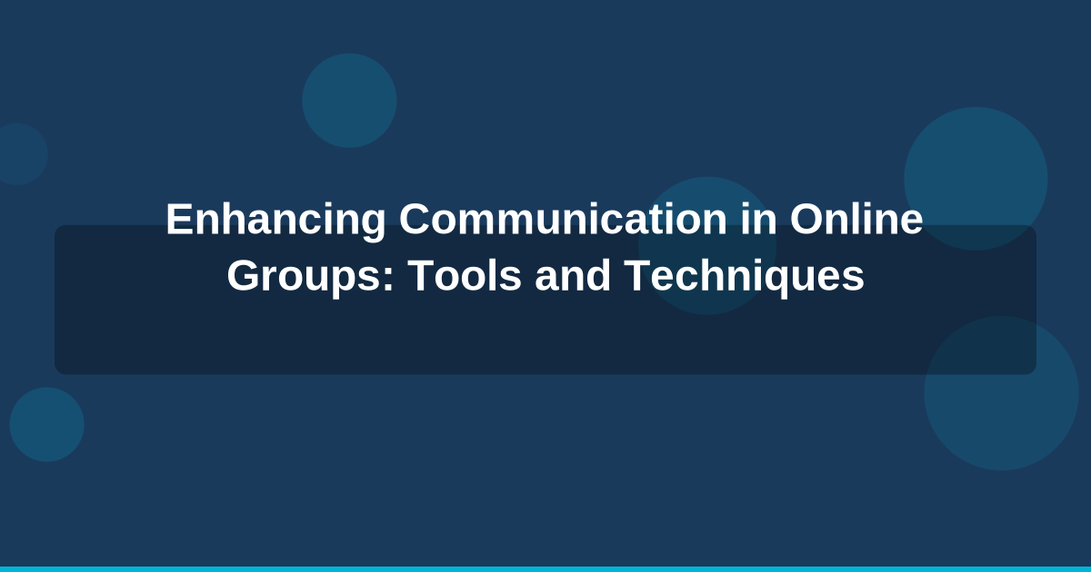 Enhancing Communication in Online Groups: Tools and Techniques