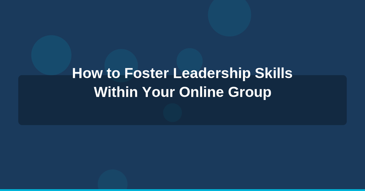 How to Foster Leadership Skills Within Your Online Group