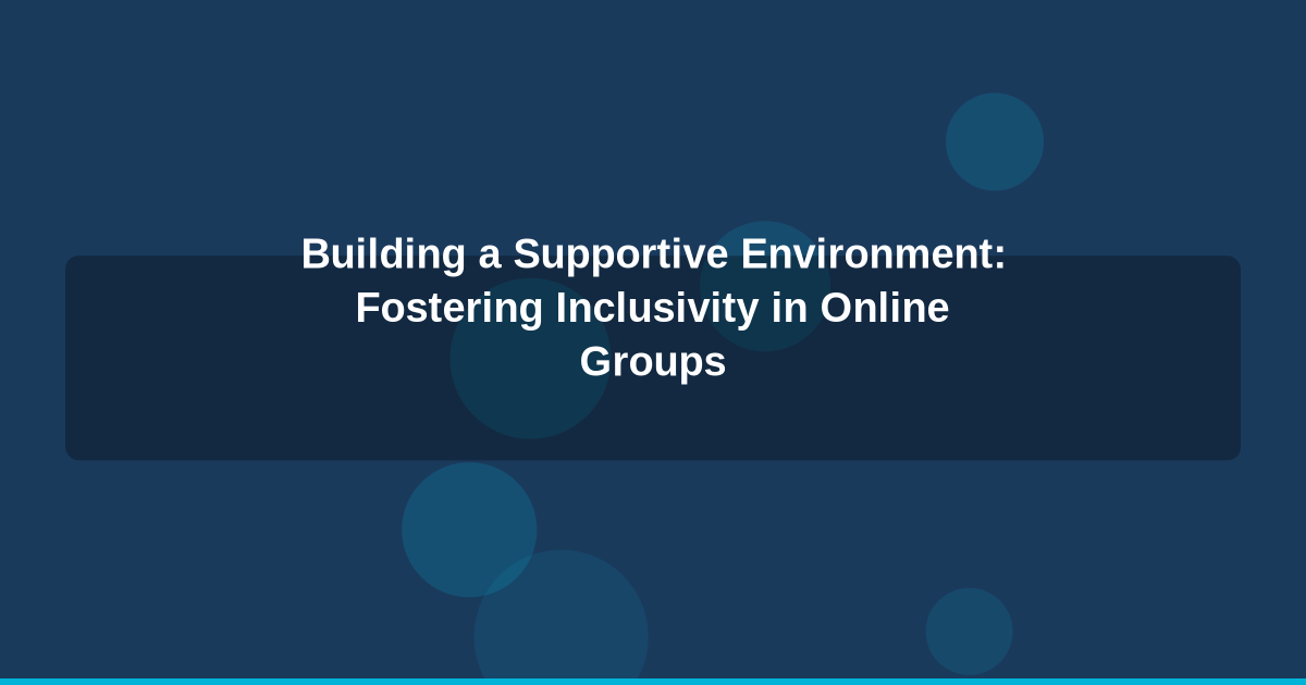 Building a Supportive Environment: Fostering Inclusivity in Online Groups