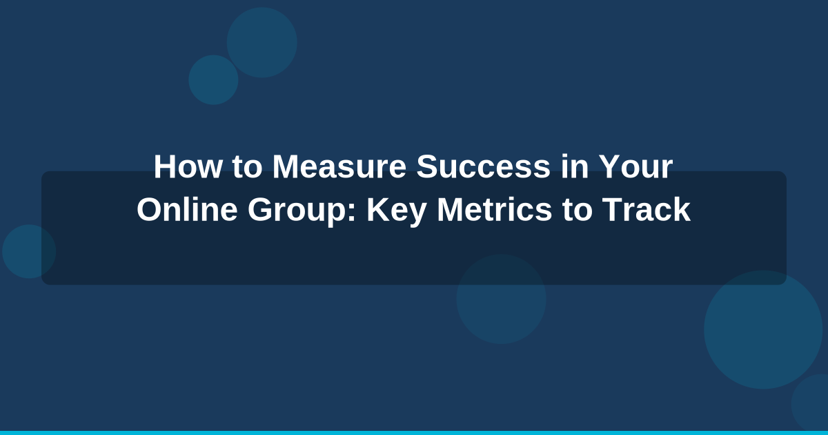 How to Measure Success in Your Online Group: Key Metrics to Track