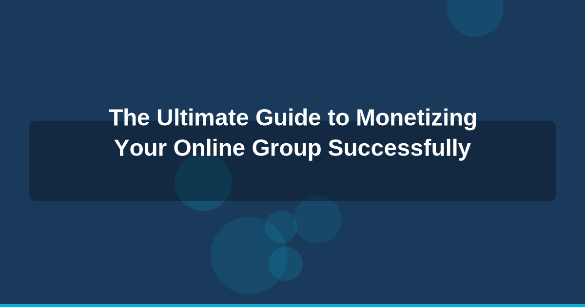 The Ultimate Guide to Monetizing Your Online Group Successfully